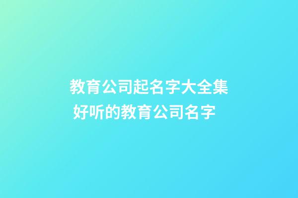 教育公司起名字大全集 好听的教育公司名字